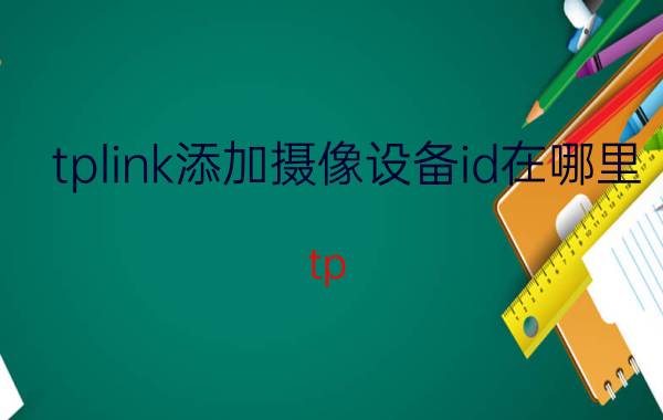 tplink添加摄像设备id在哪里 tp